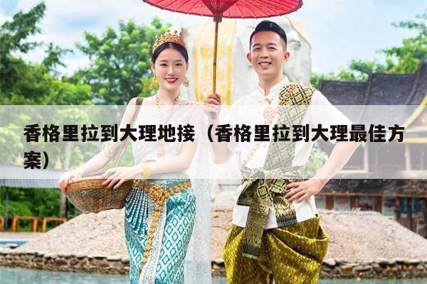 香格里拉到大理地接（香格里拉到大理最佳方案）