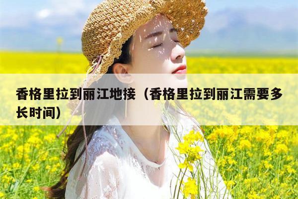 香格里拉到丽江地接（香格里拉到丽江需要多长时间）