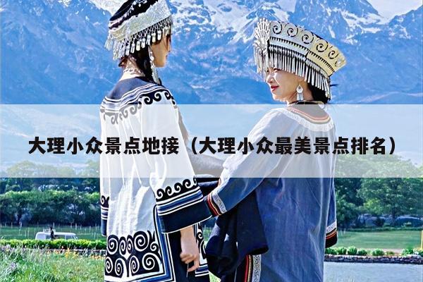 大理小众景点地接（大理小众最美景点排名）
