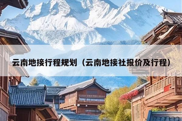 云南地接行程规划（云南地接社报价及行程）