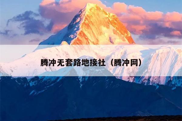 腾冲无套路地接社（腾冲网）