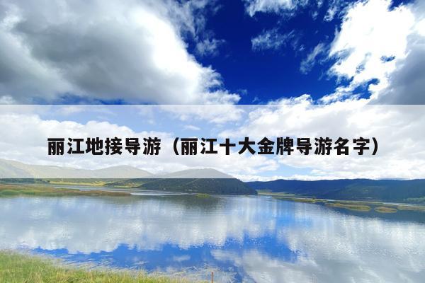 丽江地接导游（丽江十大金牌导游名字）