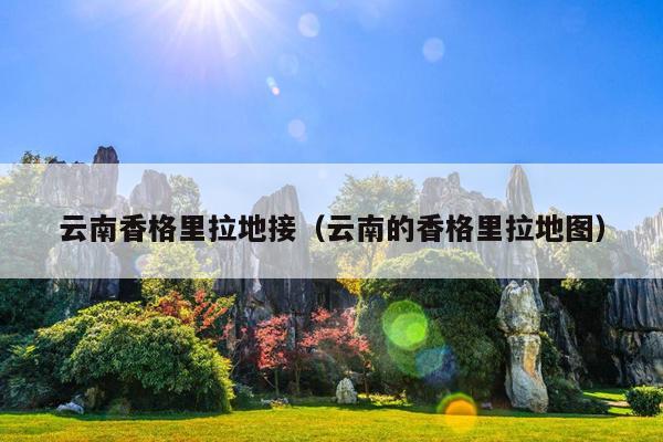云南香格里拉地接（云南的香格里拉地图）