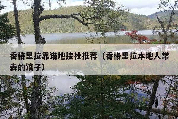 香格里拉靠谱地接社推荐（香格里拉本地人常去的馆子）