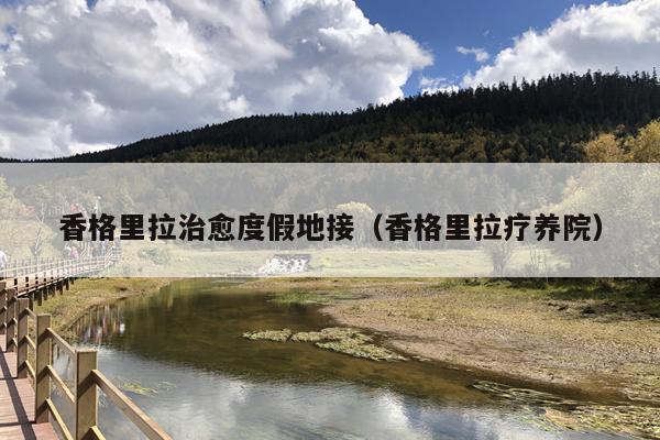 香格里拉治愈度假地接（香格里拉疗养院）