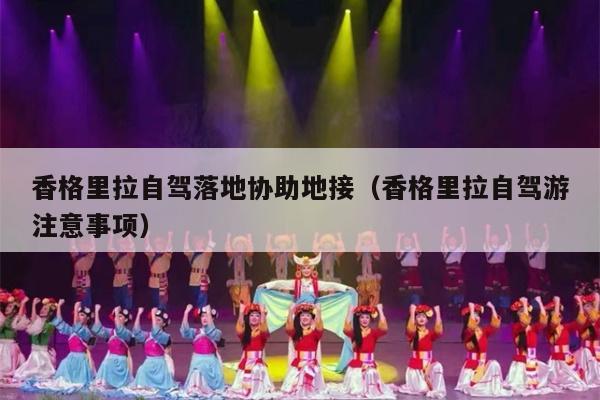 香格里拉自驾落地协助地接（香格里拉自驾游注意事项）
