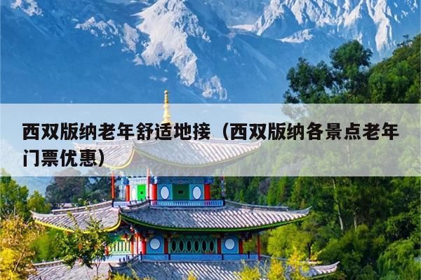 西双版纳老年舒适地接（西双版纳各景点老年门票优惠）