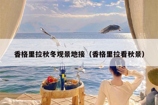 香格里拉秋冬观景地接（香格里拉看秋景）