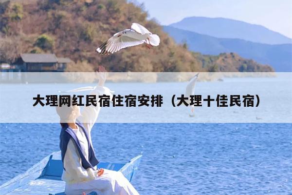 大理网红民宿住宿安排（大理十佳民宿）